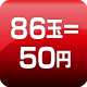 86玉=50円